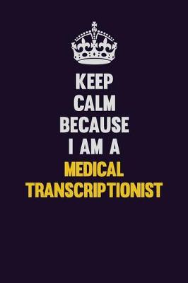 Book cover for Keep Calm Because I Am A Medical Transcriptionist