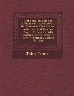 Book cover for Clubs and Club Life in London; With Anecdotes of Its Famous Coffee Houses, Hostelries, and Taverns, from the Seventeenth Century to the Present Time - Primary Source Edition