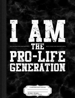 Book cover for I Am the Pro-Life Generation Composition Notebook