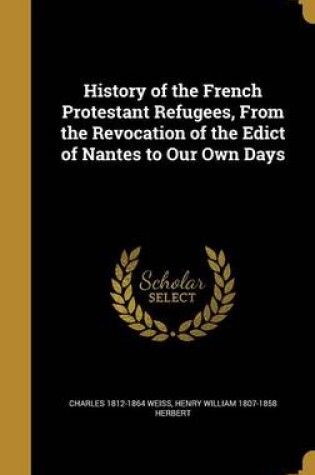 Cover of History of the French Protestant Refugees, from the Revocation of the Edict of Nantes to Our Own Days