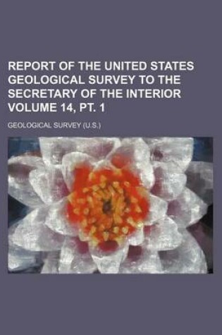 Cover of Report of the United States Geological Survey to the Secretary of the Interior Volume 14, PT. 1