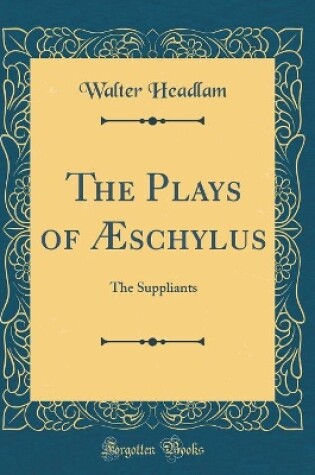 Cover of The Plays of Æschylus: The Suppliants (Classic Reprint)