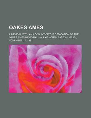 Book cover for Oakes Ames; A Memoir; With an Account of the Dedication of the Oakes Ames Memorial Hall at North Easton, Mass., November 17, 1881