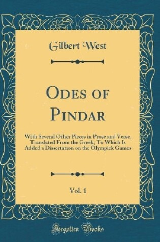 Cover of Odes of Pindar, Vol. 1: With Several Other Pieces in Prose and Verse, Translated From the Greek; To Which Is Added a Dissertation on the Olympick Games (Classic Reprint)