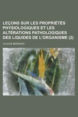 Cover of Lecons Sur Les Proprietes Physiologiques Et Les Alterations Pathologiques Des Liquides de L'Organisme (2)