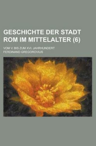 Cover of Geschichte Der Stadt ROM Im Mittelalter; Vom V. Bis Zum XVI. Jahrhundert (6 )