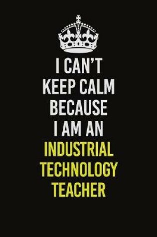 Cover of I Can't Keep Calm Because I Am An Industrial Technology Teacher