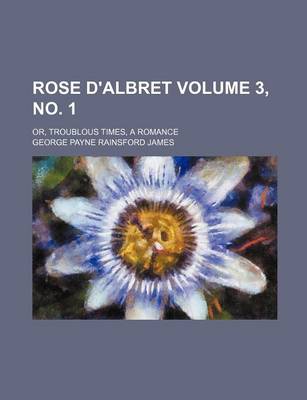 Book cover for Rose D'Albret Volume 3, No. 1; Or, Troublous Times, a Romance