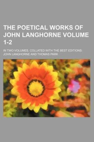 Cover of The Poetical Works of John Langhorne Volume 1-2; In Two Volumes. Collated with the Best Editions