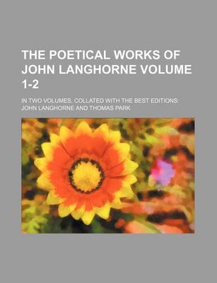 Book cover for The Poetical Works of John Langhorne Volume 1-2; In Two Volumes. Collated with the Best Editions