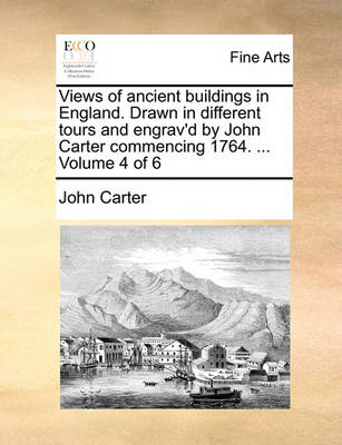 Book cover for Views of Ancient Buildings in England. Drawn in Different Tours and Engrav'd by John Carter Commencing 1764. ... Volume 4 of 6