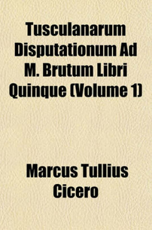 Cover of Tusculanarum Disputationum Ad M. Brutum Libri Quinque (Volume 1)