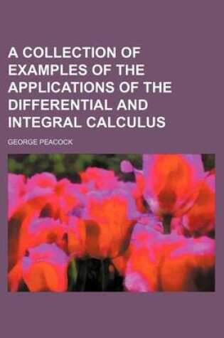 Cover of A Collection of Examples of the Applications of the Differential and Integral Calculus