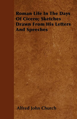 Book cover for Roman Life In The Days Of Cicero; Sketches Drawn From His Letters And Speeches