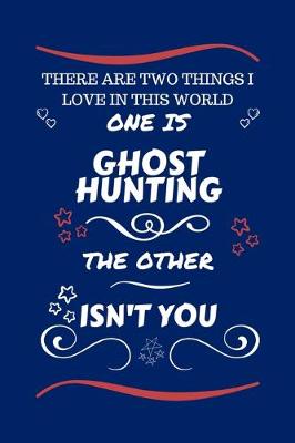 Book cover for There Are Two Things I Love In This World One Is Ghost Hunting The Other Isn't You