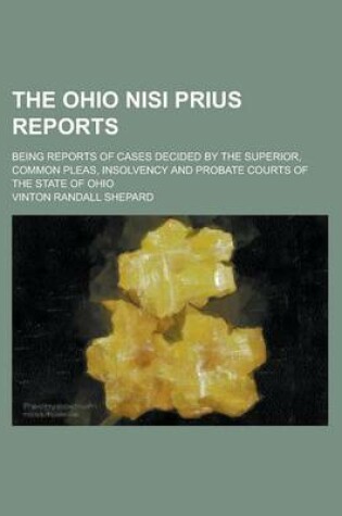 Cover of The Ohio Nisi Prius Reports; Being Reports of Cases Decided by the Superior, Common Pleas, Insolvency and Probate Courts of the State of Ohio