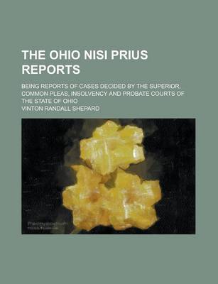 Book cover for The Ohio Nisi Prius Reports; Being Reports of Cases Decided by the Superior, Common Pleas, Insolvency and Probate Courts of the State of Ohio