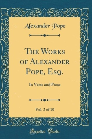 Cover of The Works of Alexander Pope, Esq., Vol. 2 of 10: In Verse and Prose (Classic Reprint)