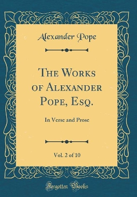Book cover for The Works of Alexander Pope, Esq., Vol. 2 of 10: In Verse and Prose (Classic Reprint)
