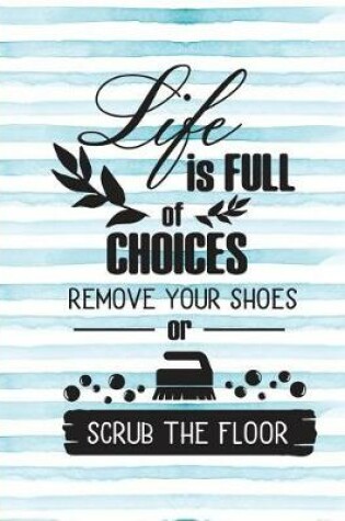 Cover of Life Is Full of Choices Remove Your Shoes or Scrub the Floor