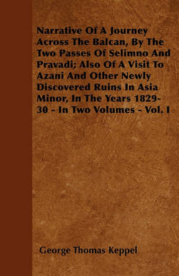 Book cover for Narrative Of A Journey Across The Balcan, By The Two Passes Of Selimno And Pravadi; Also Of A Visit To Azani And Other Newly Discovered Ruins In Asia Minor, In The Years 1829-30 - In Two Volumes - Vol. I