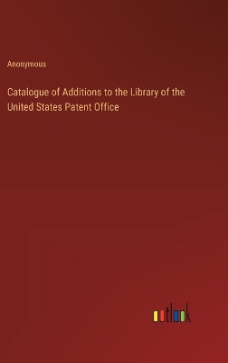 Book cover for Catalogue of Additions to the Library of the United States Patent Office