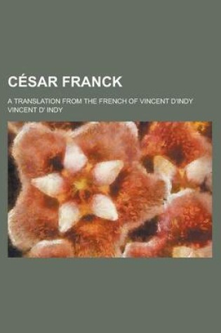 Cover of Cesar Franck; A Translation from the French of Vincent D'Indy