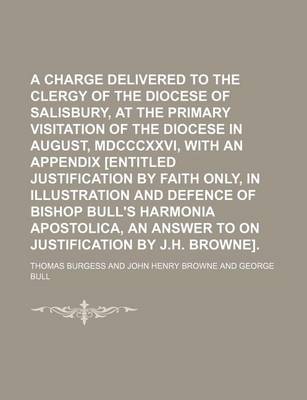 Book cover for A Charge Delivered to the Clergy of the Diocese of Salisbury, at the Primary Visitation of the Diocese in August, MDCCCXXVI, with an Appendix [Entitled Justification by Faith Only, in Illustration and Defence of Bishop Bull's Harmonia Apostolica, an