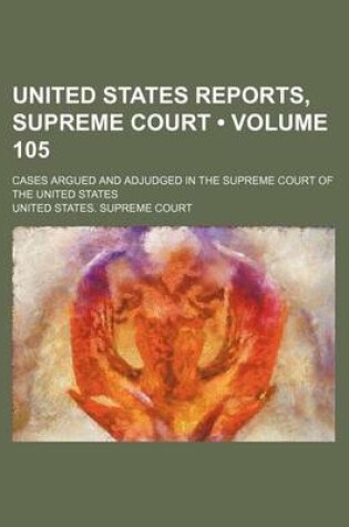 Cover of United States Reports, Supreme Court (Volume 105); Cases Argued and Adjudged in the Supreme Court of the United States