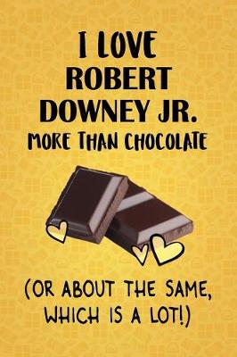 Book cover for I Love Robert Downey Jr. More Than Chocolate (Or About The Same, Which Is A Lot!)