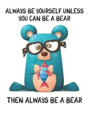 Cover of Always Be Yourself Unless You Can Be A Bear Then Always Be A Bear