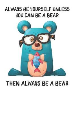 Book cover for Always Be Yourself Unless You Can Be A Bear Then Always Be A Bear