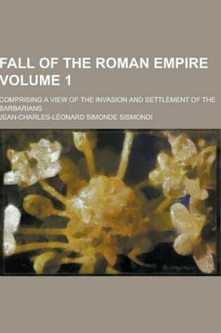 Cover of Fall of the Roman Empire; Comprising a View of the Invasion and Settlement of the Barbarians Volume 1