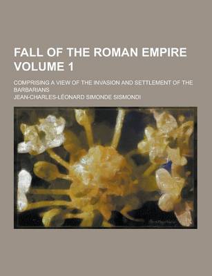 Book cover for Fall of the Roman Empire; Comprising a View of the Invasion and Settlement of the Barbarians Volume 1