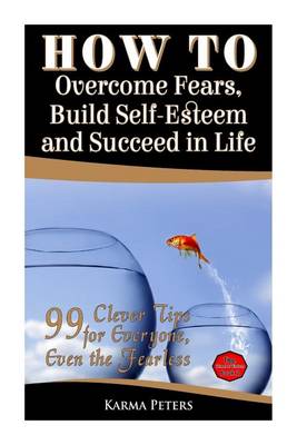 Cover of How to Overcome Fears, Build Self-Esteem and Succeed in Life