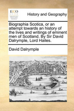 Cover of Biographia Scotica, or an Attempt Towards an History of the Lives and Writings of Eminent Men of Scotland. by Sir David Dalrymple, Lord Hailes.