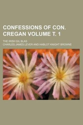 Cover of Confessions of Con. Cregan; The Irish Gil Blas Volume . 1