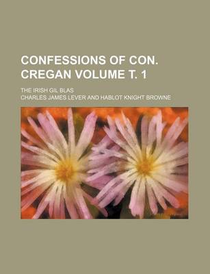 Book cover for Confessions of Con. Cregan; The Irish Gil Blas Volume . 1