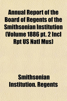 Book cover for Annual Report of the Board of Regents of the Smithsonian Institution (Volume 1886 PT. 2 Incl Rpt Us Natl Mus)