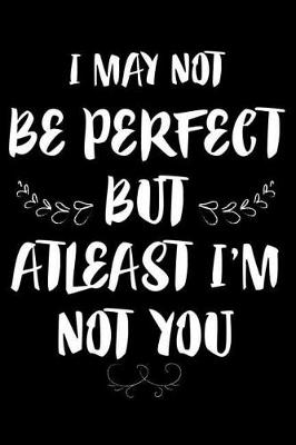 Book cover for I May Not Be Perfect But at Least I'm Not You
