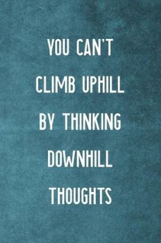 Cover of You Can't Climb Uphill By Thinking Downhill Thoughts