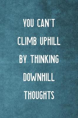 Book cover for You Can't Climb Uphill By Thinking Downhill Thoughts