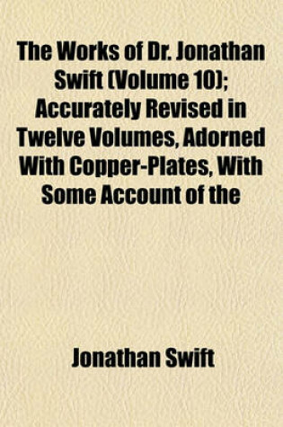 Cover of The Works of Dr. Jonathan Swift (Volume 10); Accurately Revised in Twelve Volumes, Adorned with Copper-Plates, with Some Account of the