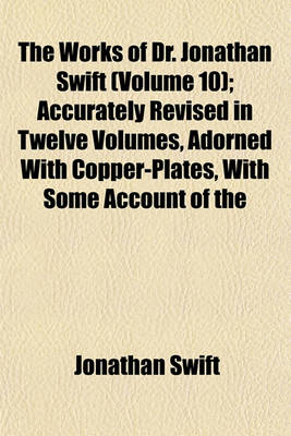 Book cover for The Works of Dr. Jonathan Swift (Volume 10); Accurately Revised in Twelve Volumes, Adorned with Copper-Plates, with Some Account of the