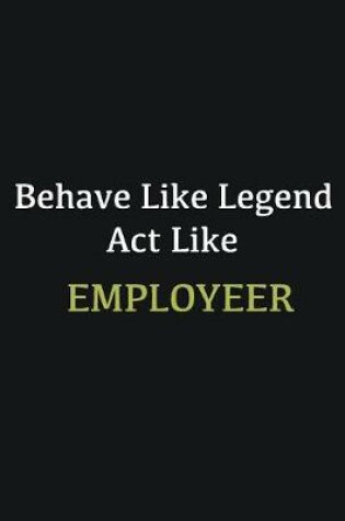 Cover of Behave like Legend Act Like Employeer