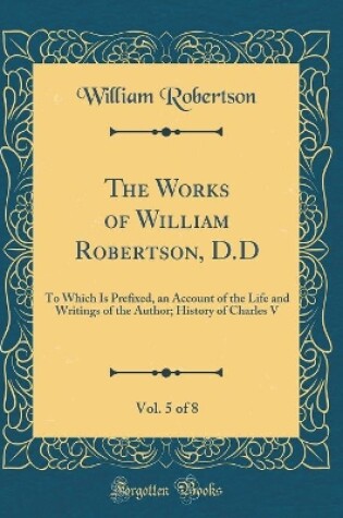 Cover of The Works of William Robertson, D.D, Vol. 5 of 8