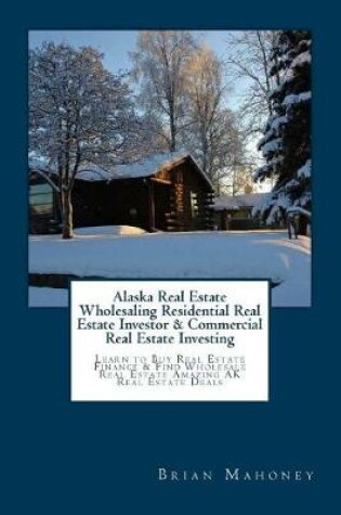 Cover of Alaska Real Estate Wholesaling Residential Real Estate Investor & Commercial Real Estate Investing