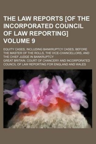 Cover of The Law Reports [Of the Incorporated Council of Law Reporting] Volume 9; Equity Cases, Including Bankruptcy Cases, Before the Master of the Rolls