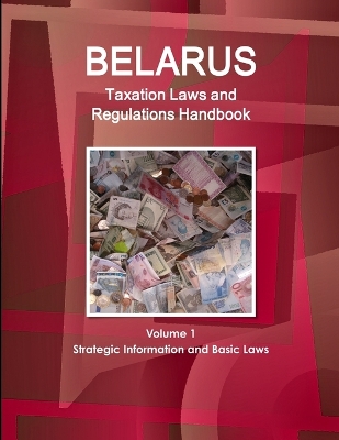 Book cover for Belarus Taxation Laws and Regulations Handbook Volume 1 Strategic Information and Basic Laws