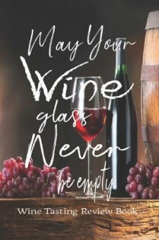 Cover of May Your Wine Glass Never Be Empty, Wine Tasting Review Book